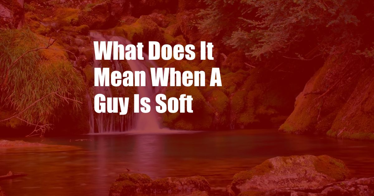 What Does It Mean When A Guy Is Soft