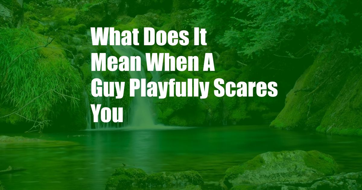 What Does It Mean When A Guy Playfully Scares You