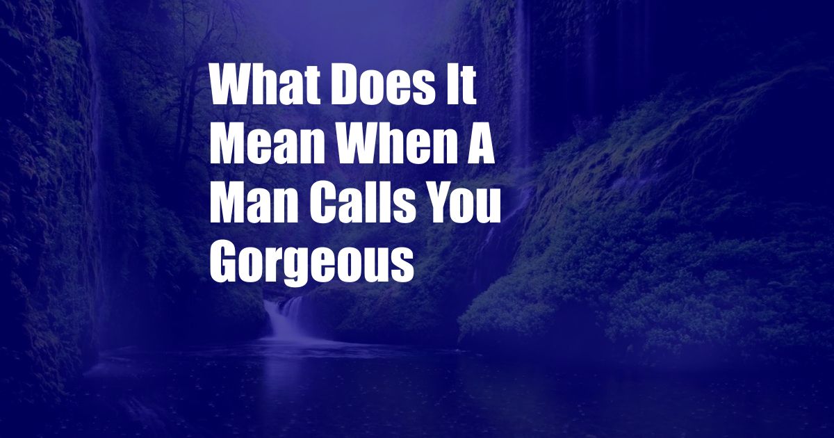 What Does It Mean When A Man Calls You Gorgeous