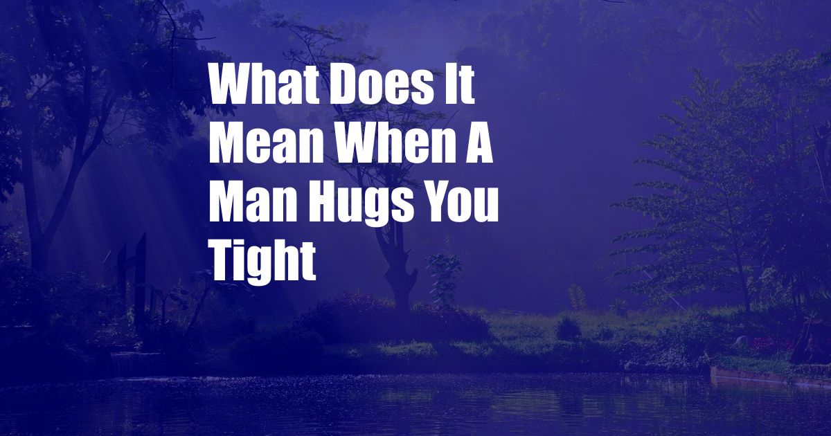 What Does It Mean When A Man Hugs You Tight