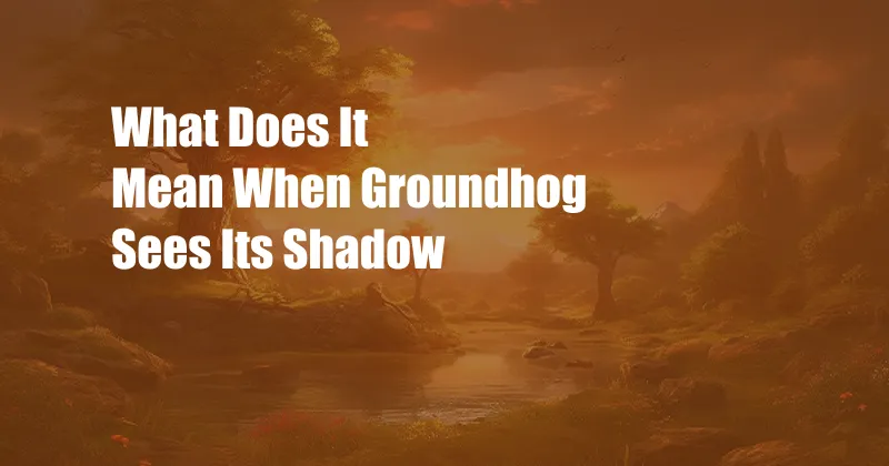 What Does It Mean When Groundhog Sees Its Shadow