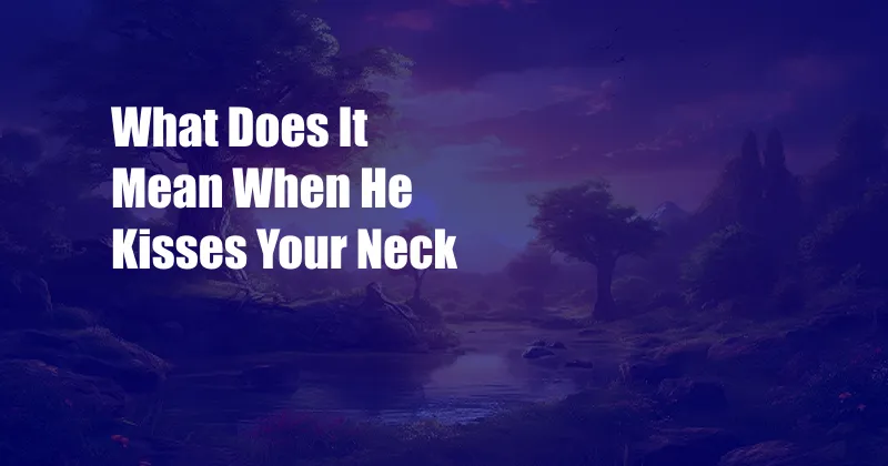 What Does It Mean When He Kisses Your Neck