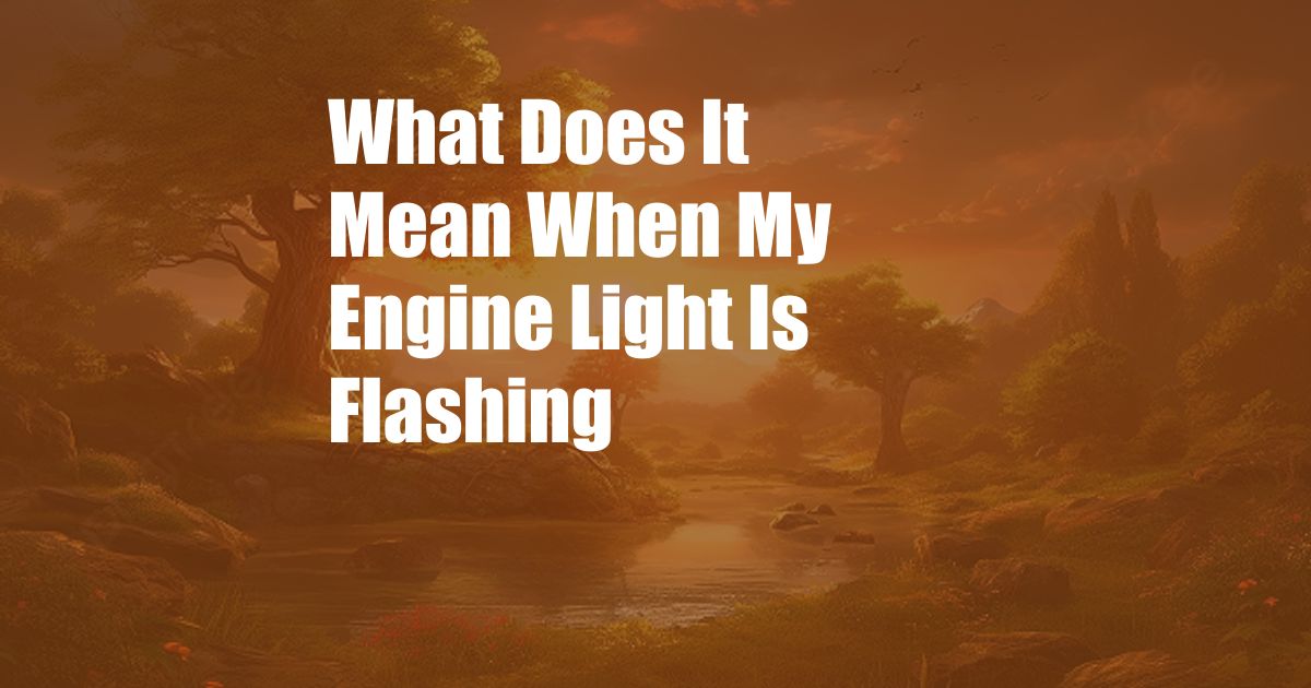 What Does It Mean When My Engine Light Is Flashing