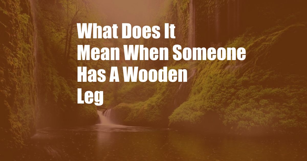 What Does It Mean When Someone Has A Wooden Leg