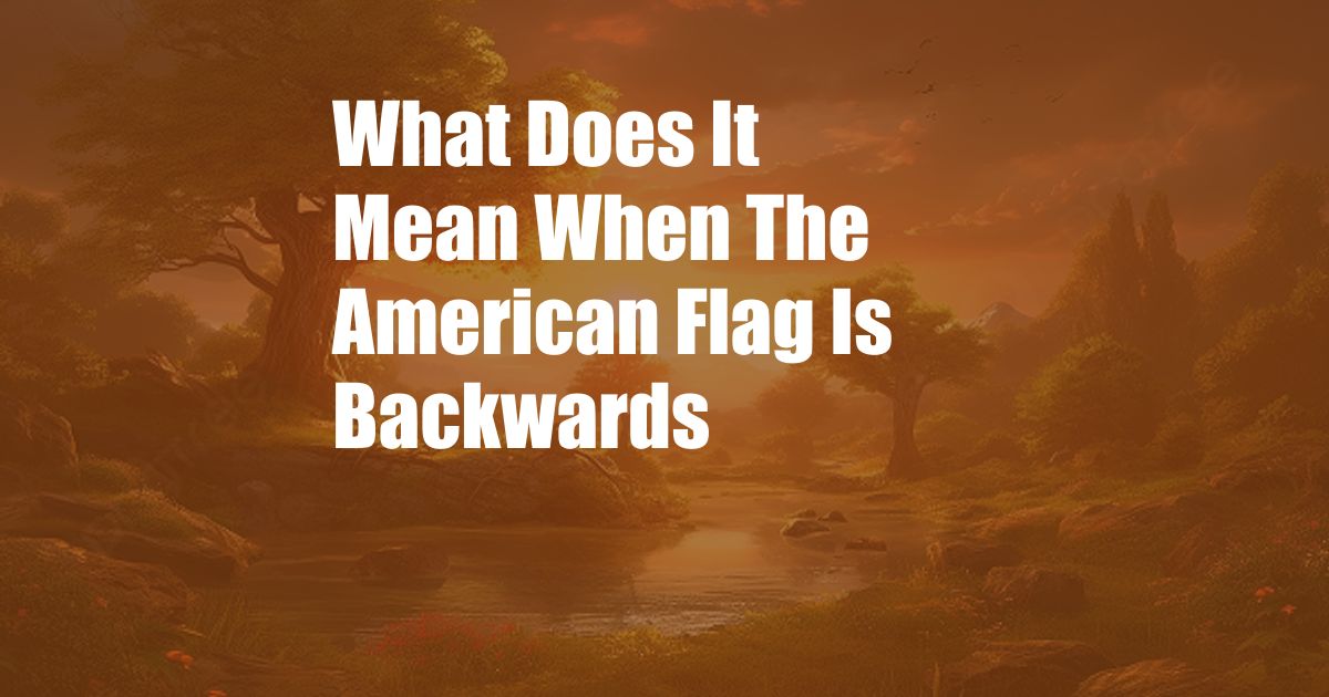 What Does It Mean When The American Flag Is Backwards