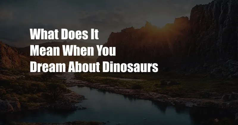 What Does It Mean When You Dream About Dinosaurs