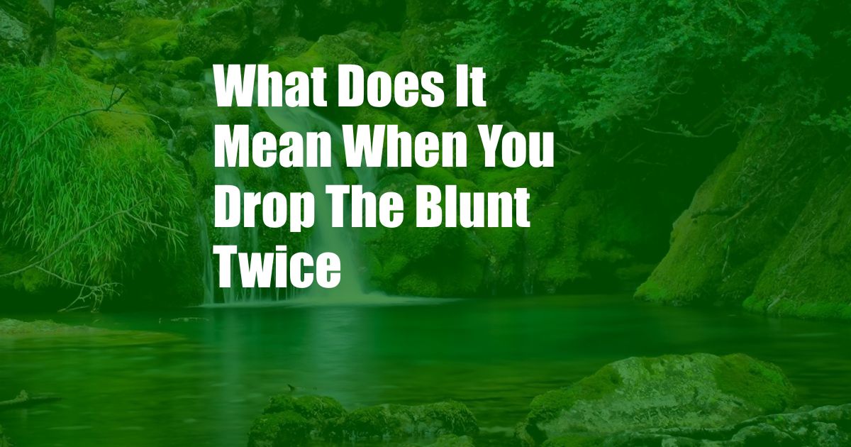 What Does It Mean When You Drop The Blunt Twice