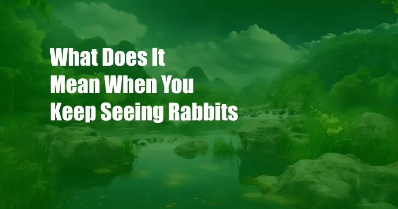 What Does It Mean When You Keep Seeing Rabbits