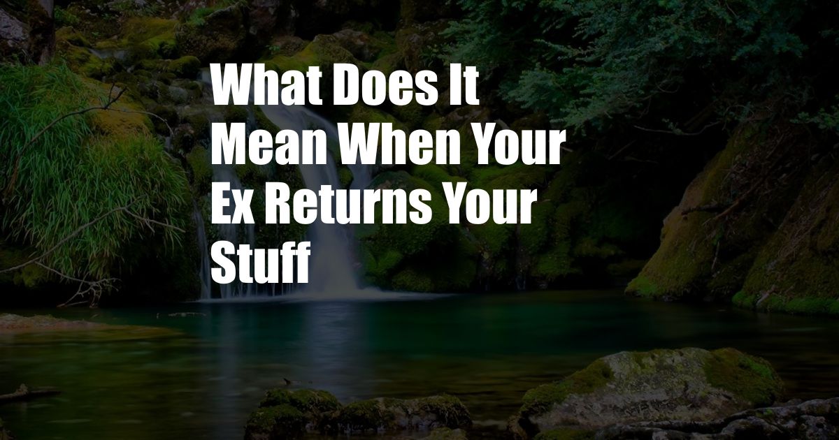 What Does It Mean When Your Ex Returns Your Stuff