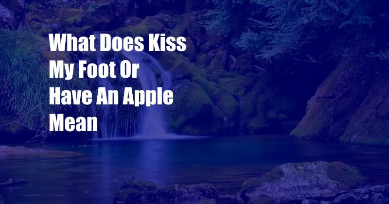 What Does Kiss My Foot Or Have An Apple Mean