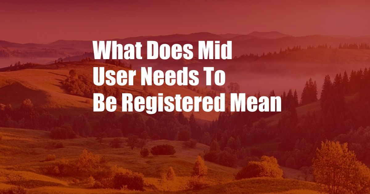 What Does Mid User Needs To Be Registered Mean