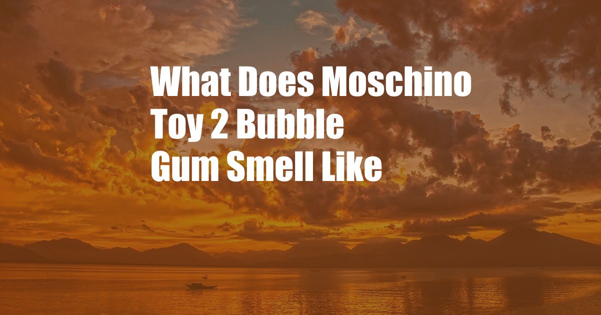 What Does Moschino Toy 2 Bubble Gum Smell Like