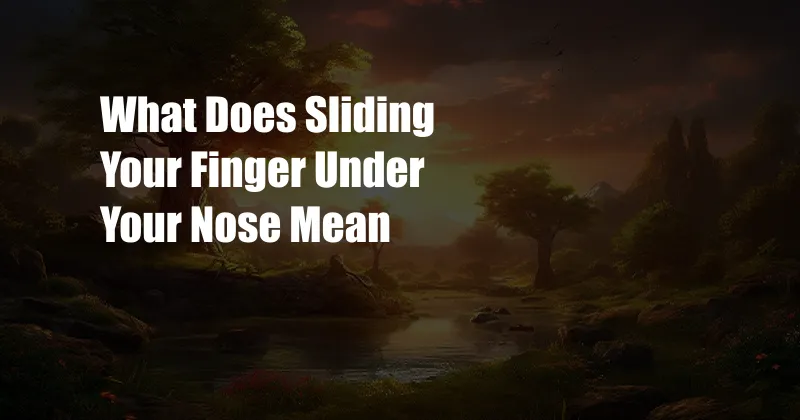 What Does Sliding Your Finger Under Your Nose Mean