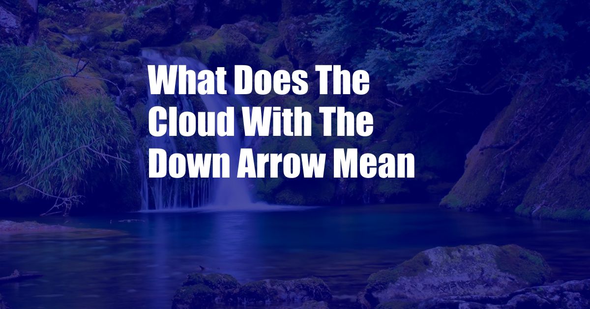 What Does The Cloud With The Down Arrow Mean