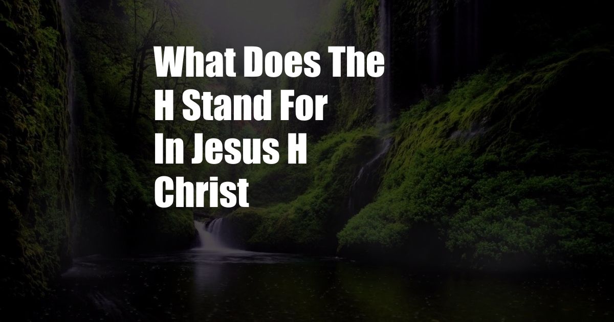 What Does The H Stand For In Jesus H Christ