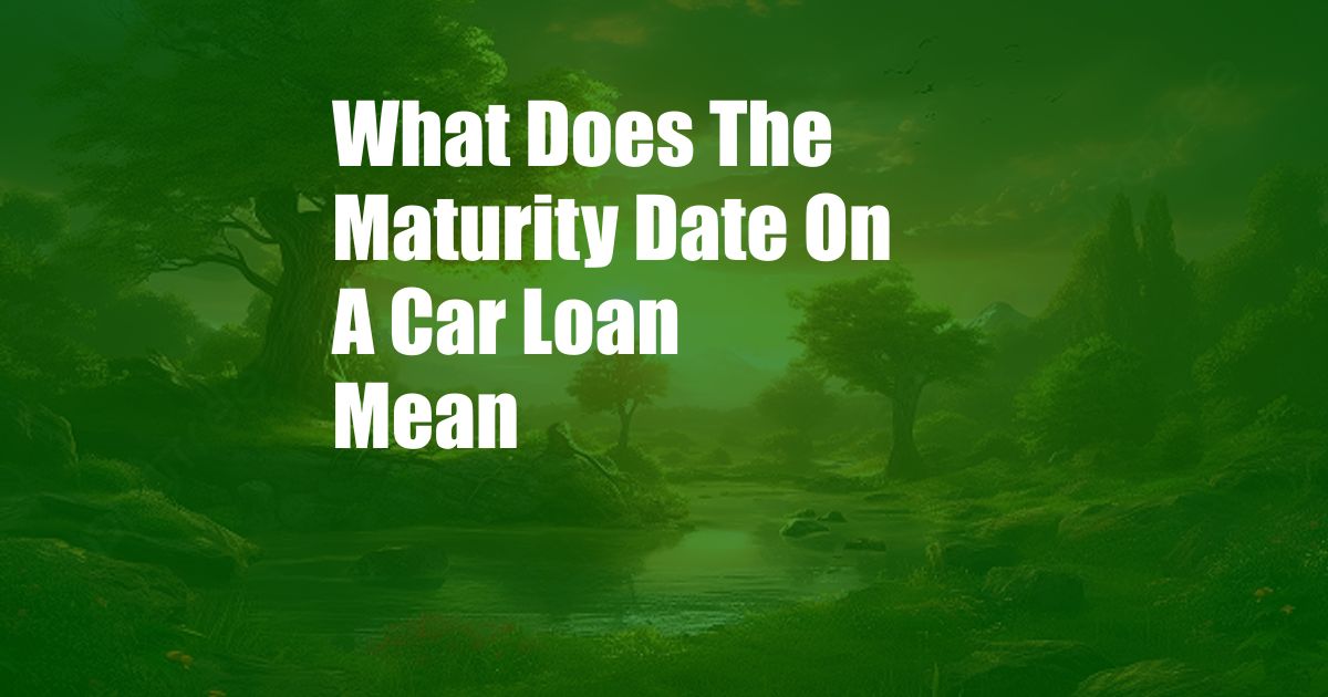 What Does The Maturity Date On A Car Loan Mean