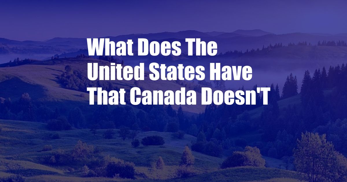 What Does The United States Have That Canada Doesn'T