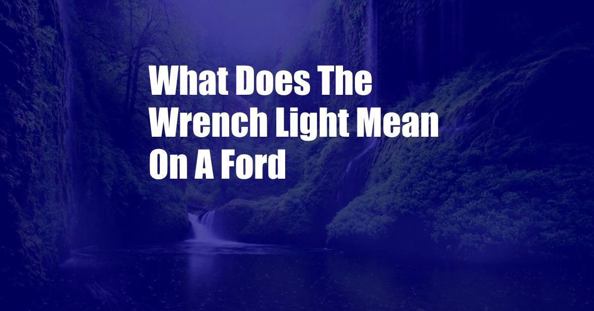 What Does The Wrench Light Mean On A Ford