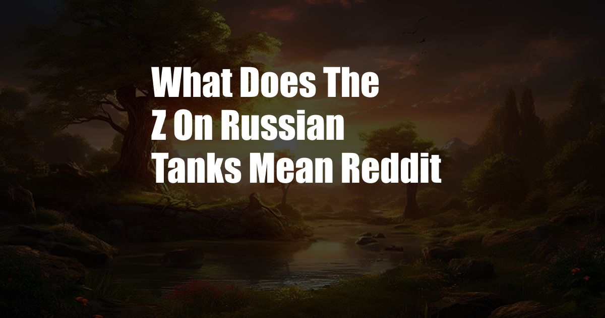 What Does The Z On Russian Tanks Mean Reddit