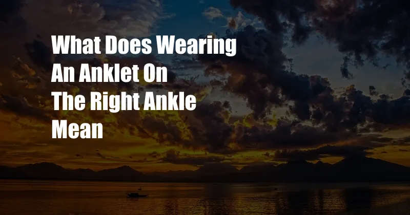 What Does Wearing An Anklet On The Right Ankle Mean