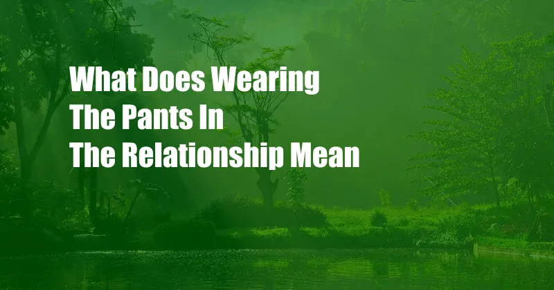 What Does Wearing The Pants In The Relationship Mean