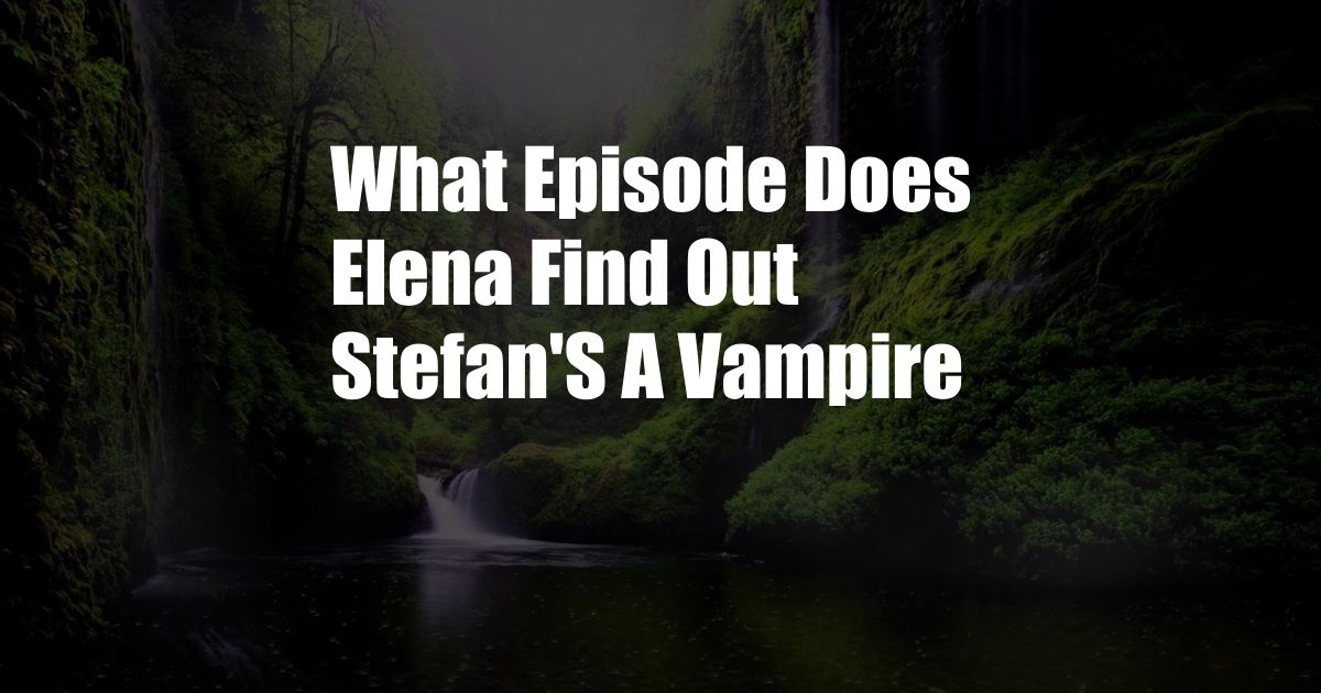 What Episode Does Elena Find Out Stefan'S A Vampire