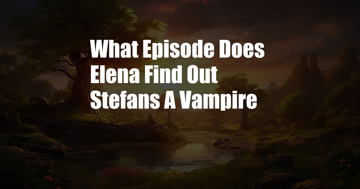 What Episode Does Elena Find Out Stefans A Vampire