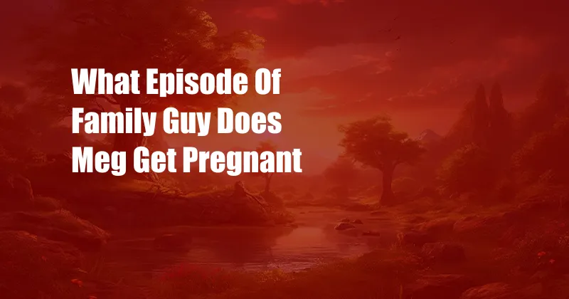 What Episode Of Family Guy Does Meg Get Pregnant