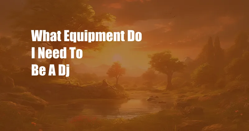 What Equipment Do I Need To Be A Dj