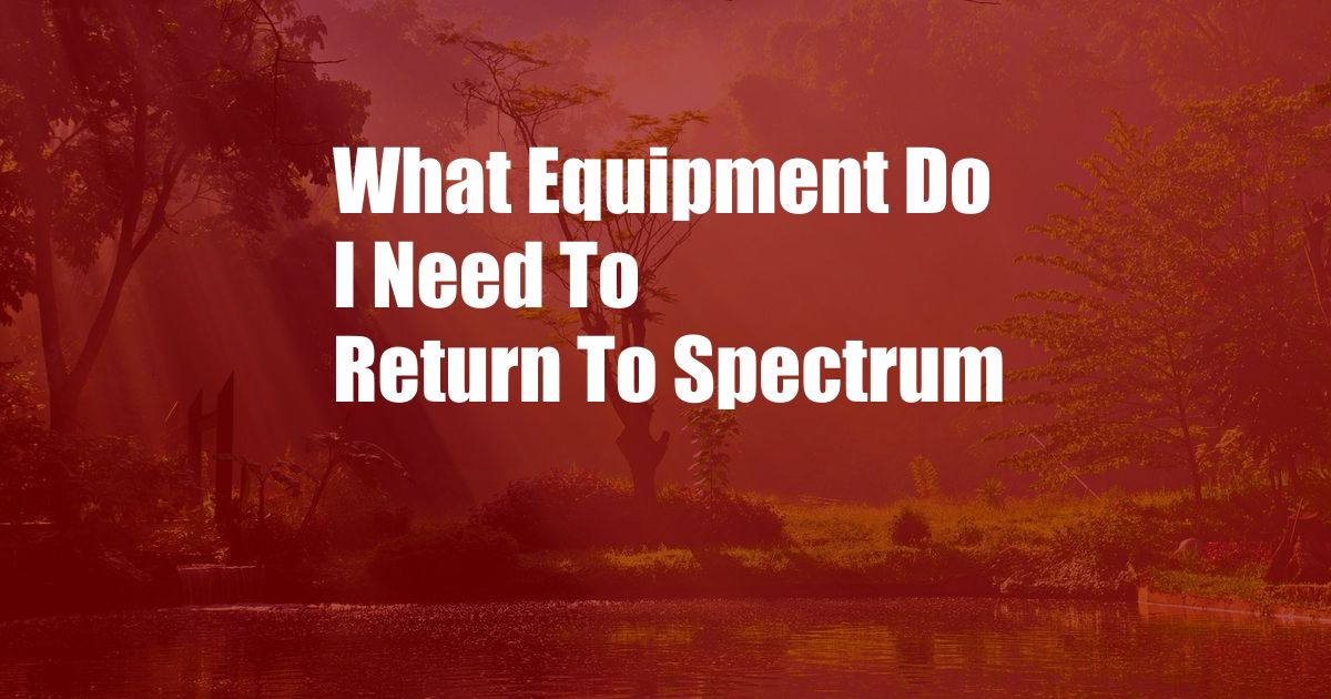 What Equipment Do I Need To Return To Spectrum