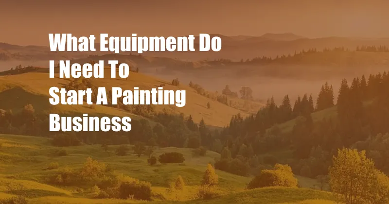 What Equipment Do I Need To Start A Painting Business