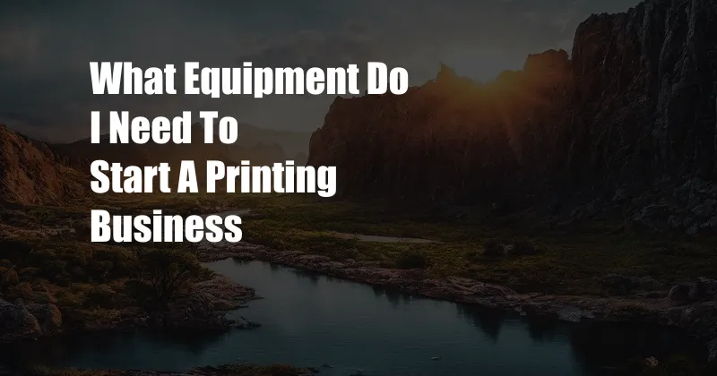 What Equipment Do I Need To Start A Printing Business