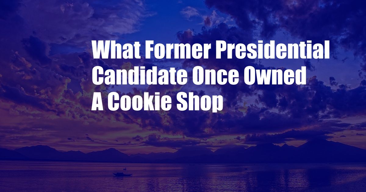 What Former Presidential Candidate Once Owned A Cookie Shop