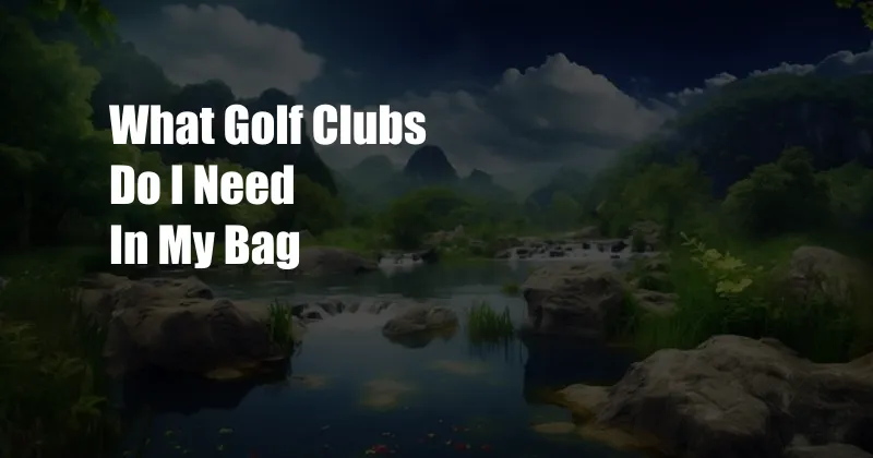 What Golf Clubs Do I Need In My Bag