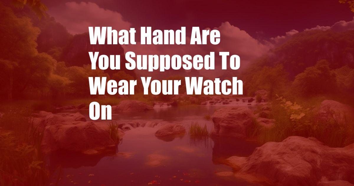 What Hand Are You Supposed To Wear Your Watch On