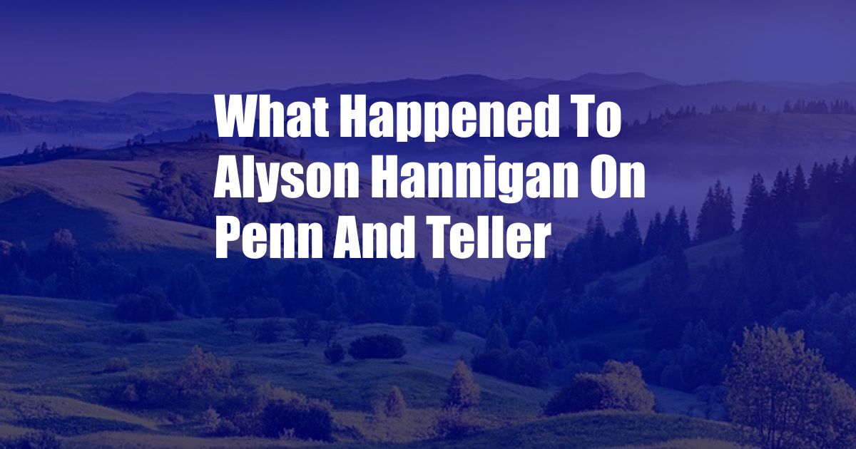 What Happened To Alyson Hannigan On Penn And Teller