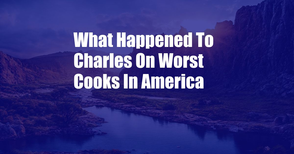 What Happened To Charles On Worst Cooks In America