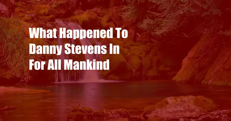 What Happened To Danny Stevens In For All Mankind