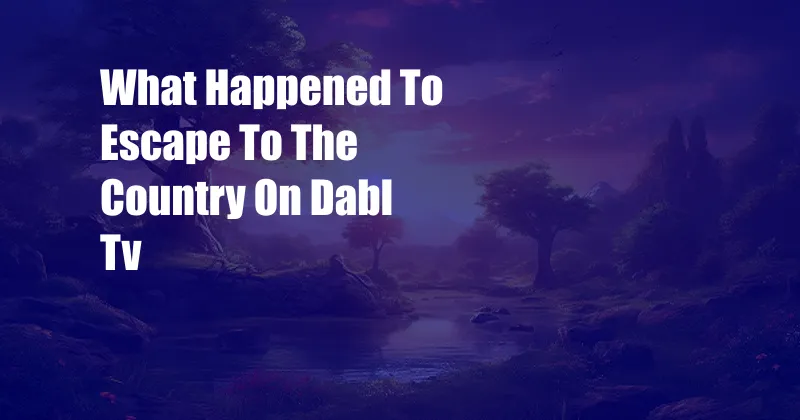 What Happened To Escape To The Country On Dabl Tv