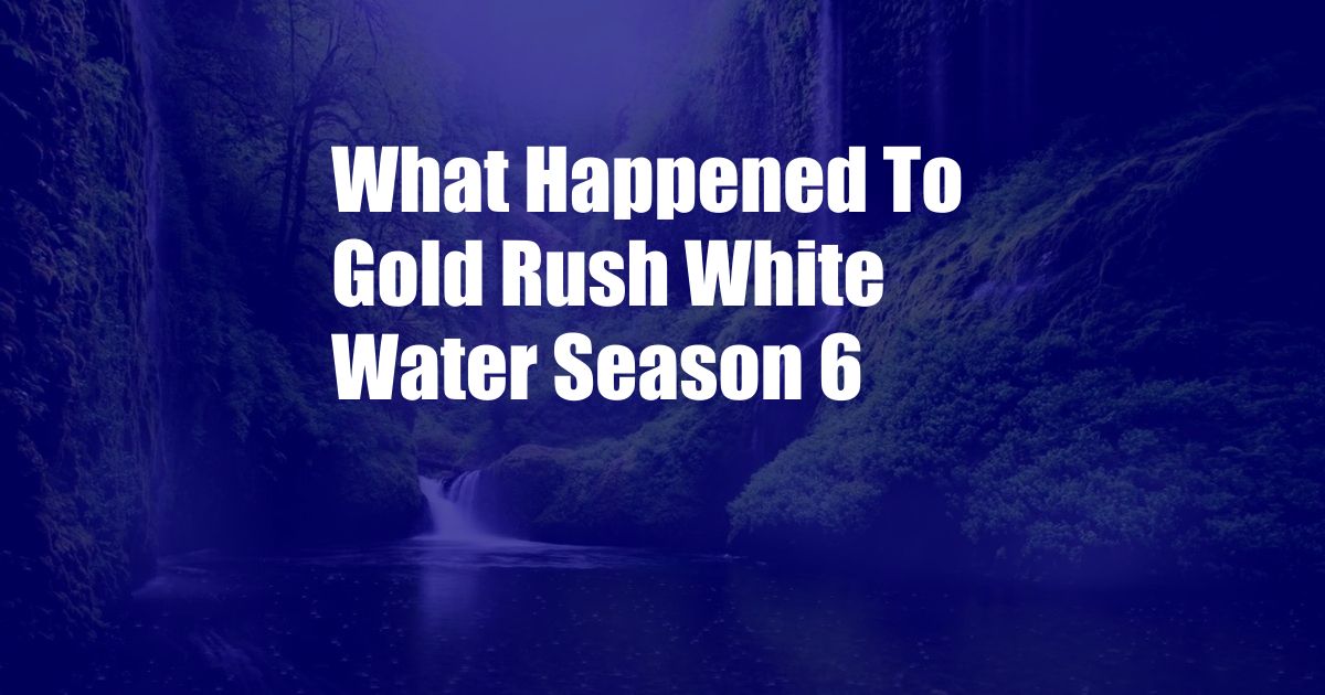 What Happened To Gold Rush White Water Season 6