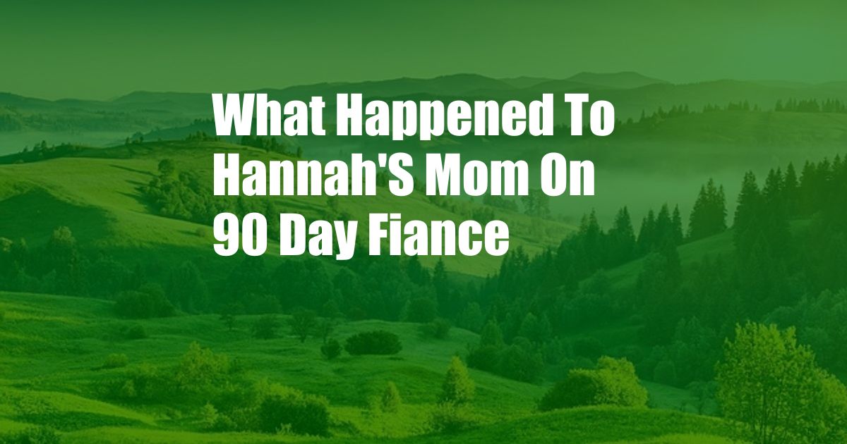 What Happened To Hannah'S Mom On 90 Day Fiance
