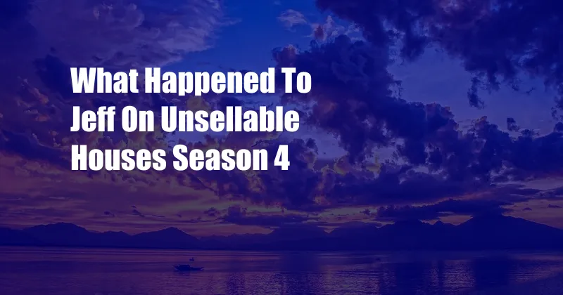 What Happened To Jeff On Unsellable Houses Season 4