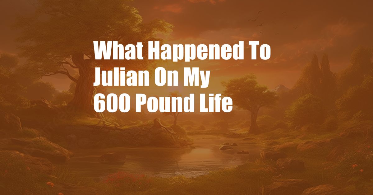 What Happened To Julian On My 600 Pound Life