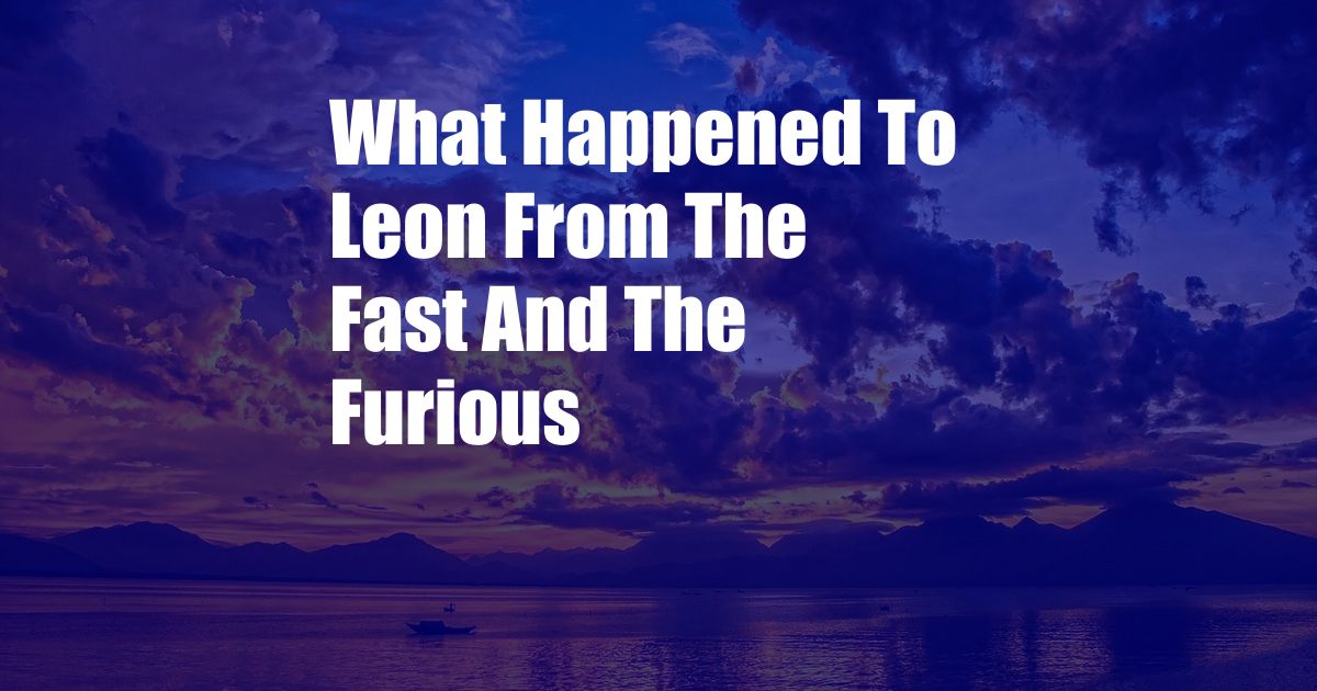 What Happened To Leon From The Fast And The Furious