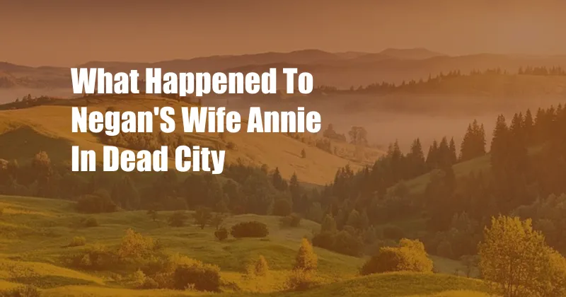 What Happened To Negan'S Wife Annie In Dead City