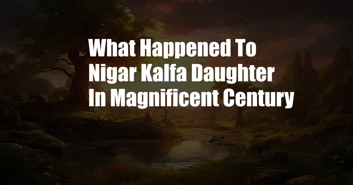 What Happened To Nigar Kalfa Daughter In Magnificent Century