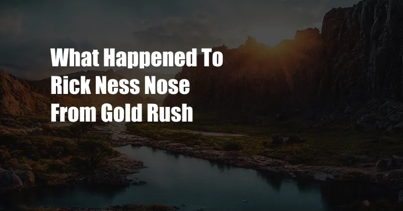 What Happened To Rick Ness Nose From Gold Rush