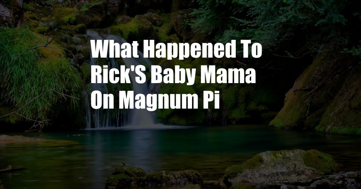 What Happened To Rick'S Baby Mama On Magnum Pi