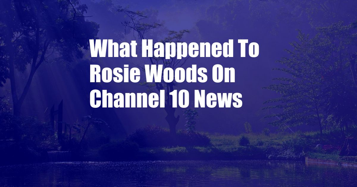 What Happened To Rosie Woods On Channel 10 News