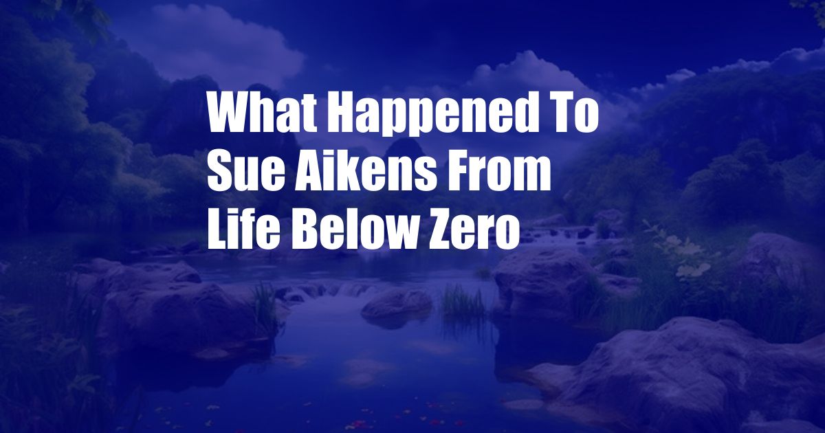 What Happened To Sue Aikens From Life Below Zero